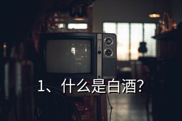 1、什么是白酒？