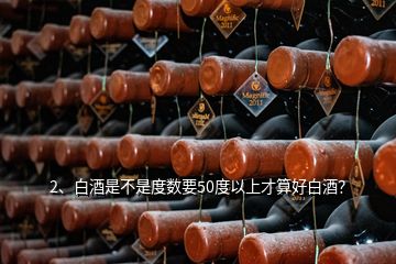 2、白酒是不是度數(shù)要50度以上才算好白酒？