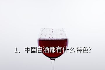 1、中國白酒都有什么特色？