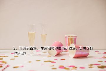 2、普通老百姓，在家喝哪種白酒比較好，實惠又保證質(zhì)量？