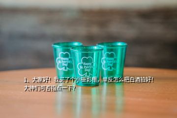 1、大家好！我買了個小攝影棚，單反怎么把白酒拍好！大神們可否指點一下？