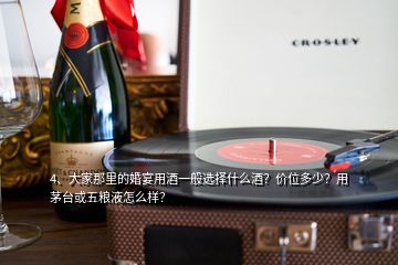 4、大家那里的婚宴用酒一般選擇什么酒？?jī)r(jià)位多少？用茅臺(tái)或五糧液怎么樣？