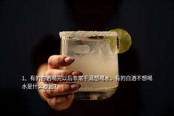 1、有的白酒喝完以后非常干渴想喝水，有的白酒不想喝水是什么原因？