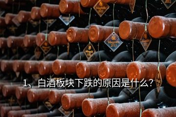 1、白酒板塊下跌的原因是什么？