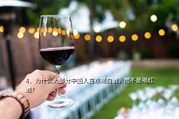 4、為什么大部分中國人喜歡喝白酒，而不是喝紅酒？