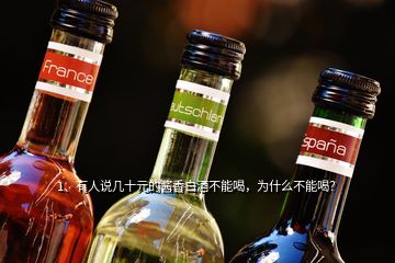 1、有人說幾十元的醬香白酒不能喝，為什么不能喝？