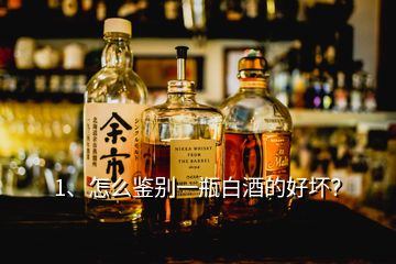 1、怎么鑒別一瓶白酒的好壞？