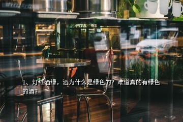 1、燈紅酒綠，酒為什么是綠色的？難道真的有綠色的酒？