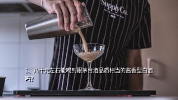 3、八十元左右能喝到跟茅臺酒品質(zhì)相當(dāng)?shù)尼u香型白酒嗎？