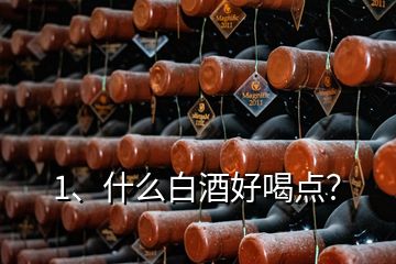 1、什么白酒好喝點(diǎn)？