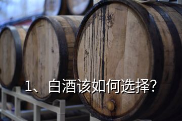 1、白酒該如何選擇？