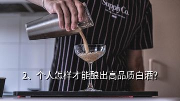 2、個人怎樣才能釀出高品質(zhì)白酒？