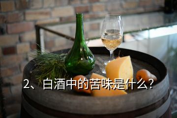 2、白酒中的苦味是什么？