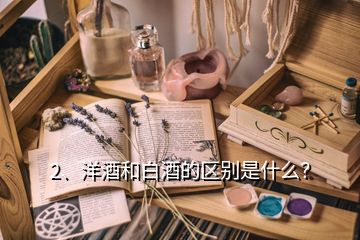 2、洋酒和白酒的區(qū)別是什么？