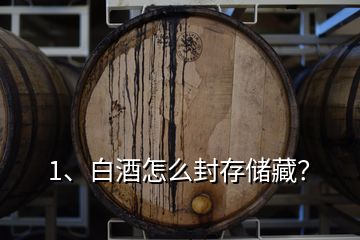 1、白酒怎么封存儲(chǔ)藏？