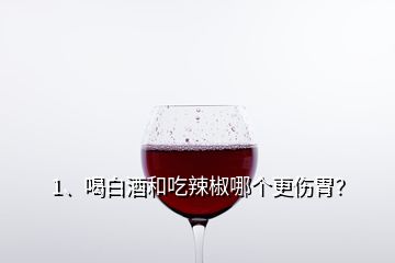 1、喝白酒和吃辣椒哪個(gè)更傷胃？