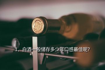 1、白酒一般儲(chǔ)存多少年口感最佳呢？