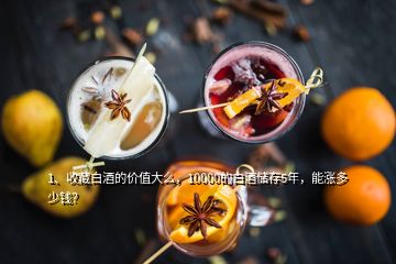 1、收藏白酒的價值大么，10000的白酒儲存5年，能漲多少錢？