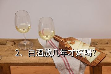 2、白酒放幾年才好喝？