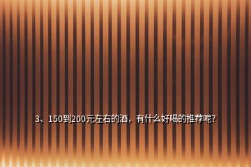 3、150到200元左右的酒，有什么好喝的推薦呢？