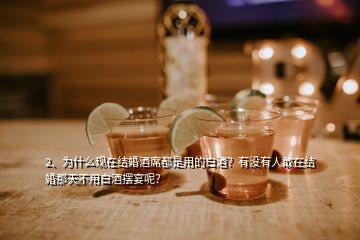 2、為什么現(xiàn)在結(jié)婚酒席都是用的白酒？有沒有人敢在結(jié)婚那天不用白酒擺宴呢？