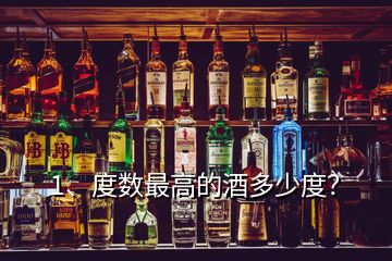 1、度數(shù)最高的酒多少度？