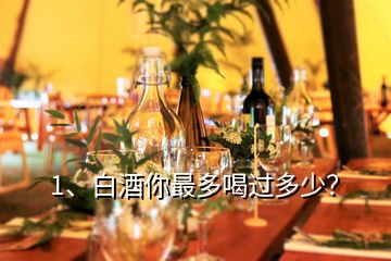 1、白酒你最多喝過多少？