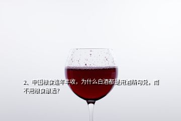 2、中國糧食連年豐收，為什么白酒都是用酒精勾兌，而不用糧食釀造？