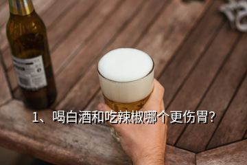 1、喝白酒和吃辣椒哪個(gè)更傷胃？