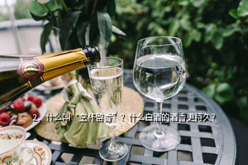 2、什么叫“空杯留香”？什么白酒的酒香更持久？