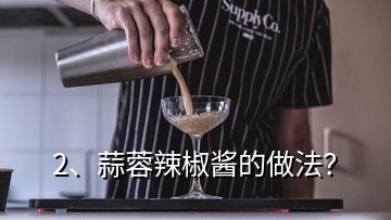 2、蒜蓉辣椒醬的做法？