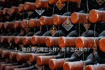 1、做白酒代理怎么樣？新手怎么操作？