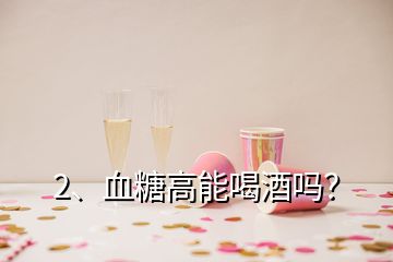 2、血糖高能喝酒嗎？