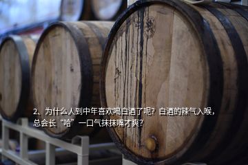 2、為什么人到中年喜歡喝白酒了呢？白酒的辣氣入喉，總會長“哈”一口氣抹抹嘴才爽？