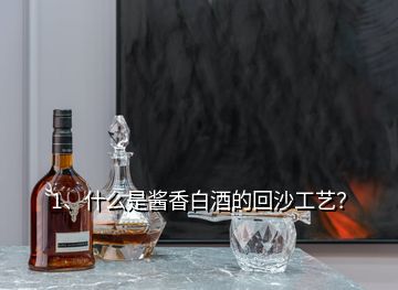 1、什么是醬香白酒的回沙工藝？