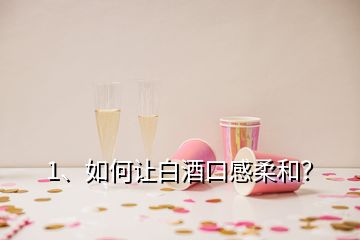 1、如何讓白酒口感柔和？