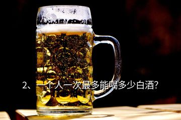 2、一個(gè)人一次最多能喝多少白酒？