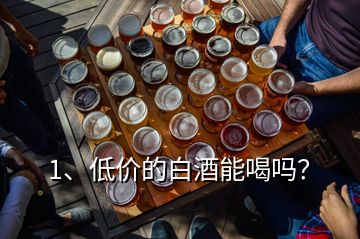 1、低價的白酒能喝嗎？