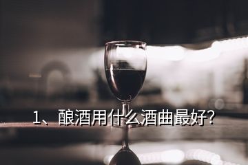 1、釀酒用什么酒曲最好？