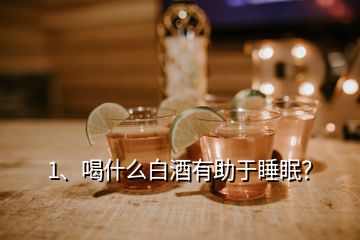 1、喝什么白酒有助于睡眠？