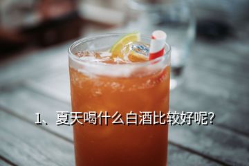 1、夏天喝什么白酒比較好呢？