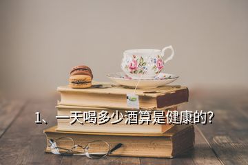 1、一天喝多少酒算是健康的？