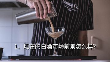 1、現(xiàn)在的白酒市場(chǎng)前景怎么樣？
