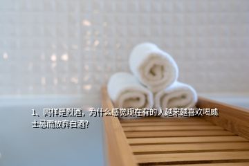 1、同樣是烈酒，為什么感覺現(xiàn)在有的人越來越喜歡喝威士忌而放棄白酒？