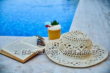 2、白酒一次性沒喝完，如何妥善保存呢？