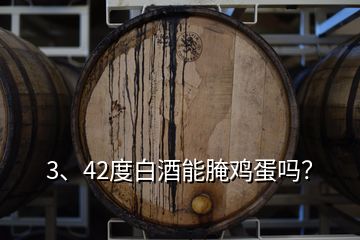 3、42度白酒能腌雞蛋嗎？