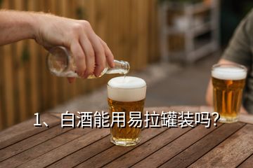 1、白酒能用易拉罐裝嗎？