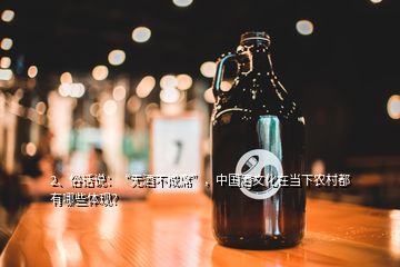 2、俗話說：“無酒不成席”，中國酒文化在當(dāng)下農(nóng)村都有哪些體現(xiàn)？