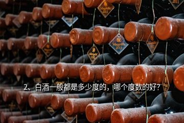 2、白酒一般都是多少度的，哪個度數(shù)的好？