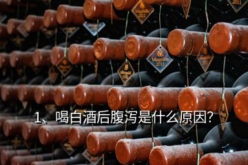 1、喝白酒后腹瀉是什么原因？